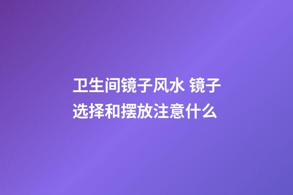 卫生间镜子风水 镜子选择和摆放注意什么